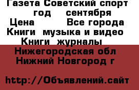 Газета Советский спорт 1955 год 20 сентября › Цена ­ 500 - Все города Книги, музыка и видео » Книги, журналы   . Нижегородская обл.,Нижний Новгород г.